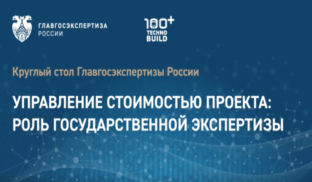 100+ Technobuild: на круглом столе Главгосэкспертизы обсудили управление стоимостью проекта